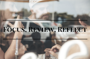 Focus, Review and Reflect